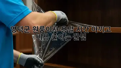 영덕군 원룸이사, 용달 시간 아끼고 비용 줄이는 꿀팁🍯