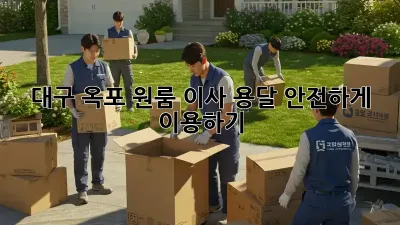 대구 옥포 원룸 이사, 용달 안전하게 이용하기!